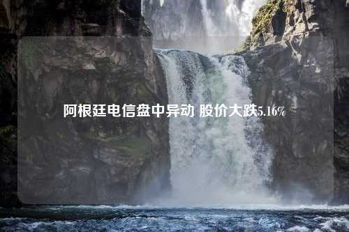 阿根廷电信盘中异动 股价大跌5.16%