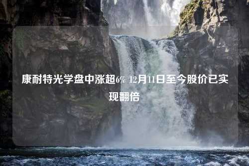 康耐特光学盘中涨超6% 12月11日至今股价已实现翻倍